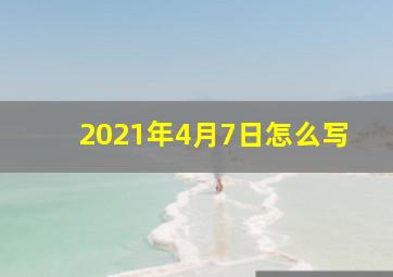 2021年4月7日怎么写