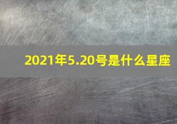 2021年5.20号是什么星座