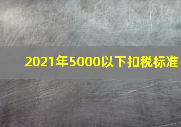 2021年5000以下扣税标准