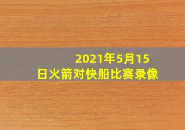 2021年5月15日火箭对快船比赛录像