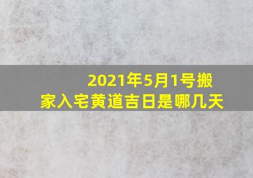 2021年5月1号搬家入宅黄道吉日是哪几天