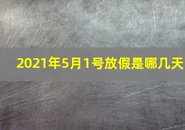 2021年5月1号放假是哪几天