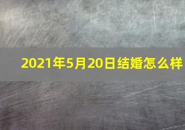 2021年5月20日结婚怎么样