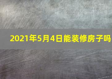 2021年5月4日能装修房子吗