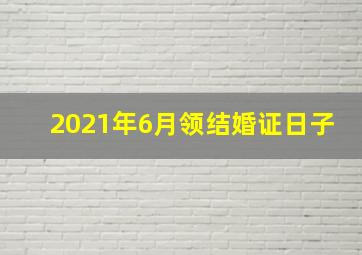 2021年6月领结婚证日子