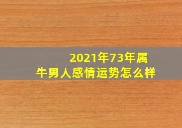 2021年73年属牛男人感情运势怎么样