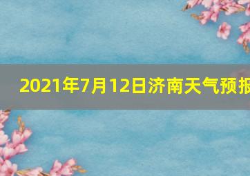 2021年7月12日济南天气预报