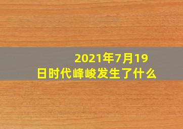 2021年7月19日时代峰峻发生了什么