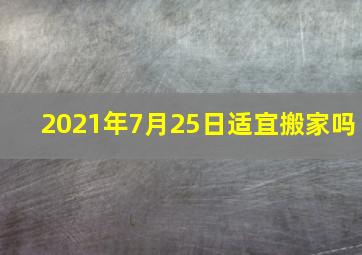 2021年7月25日适宜搬家吗