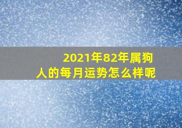 2021年82年属狗人的每月运势怎么样呢