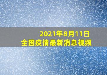 2021年8月11日全国疫情最新消息视频