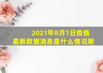 2021年8月1日疫情最新数据消息是什么情况呢