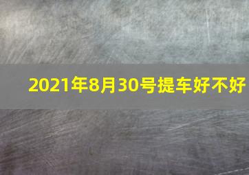 2021年8月30号提车好不好