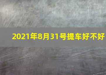 2021年8月31号提车好不好