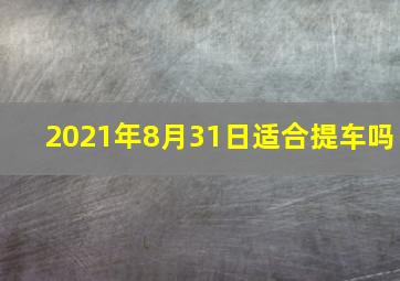 2021年8月31日适合提车吗