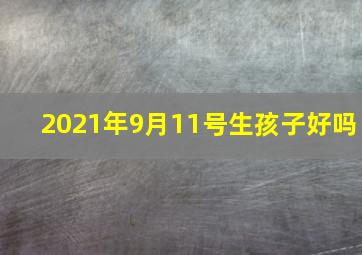 2021年9月11号生孩子好吗