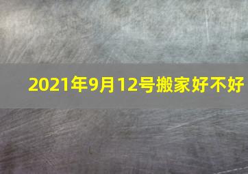 2021年9月12号搬家好不好