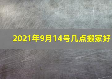 2021年9月14号几点搬家好