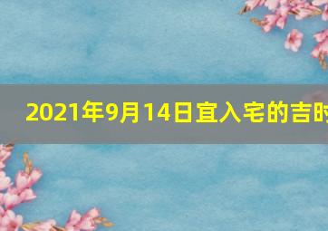 2021年9月14日宜入宅的吉时