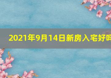 2021年9月14日新房入宅好吗