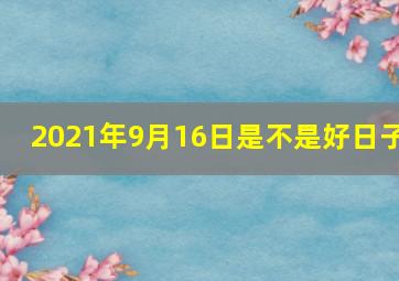 2021年9月16日是不是好日子