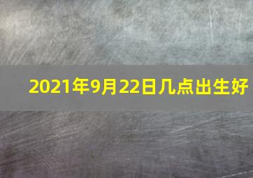 2021年9月22日几点出生好