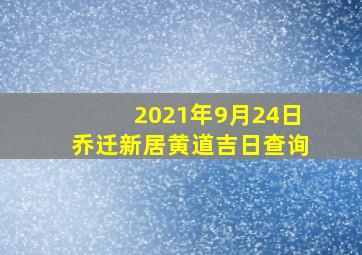 2021年9月24日乔迁新居黄道吉日查询