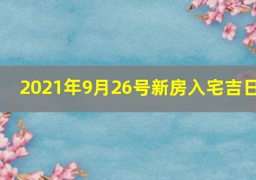 2021年9月26号新房入宅吉日