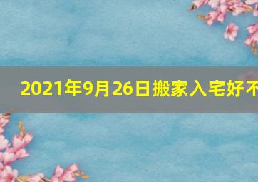 2021年9月26日搬家入宅好不