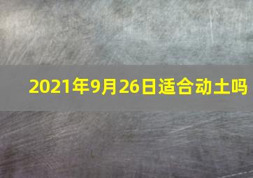 2021年9月26日适合动土吗