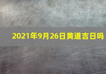 2021年9月26日黄道吉日吗