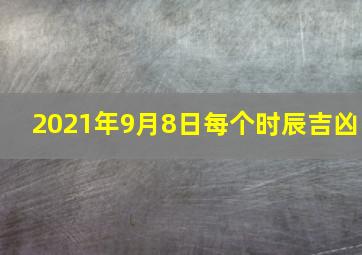 2021年9月8日每个时辰吉凶