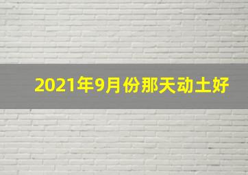 2021年9月份那天动土好