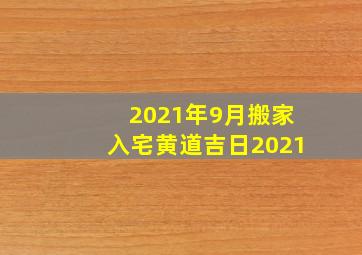 2021年9月搬家入宅黄道吉日2021