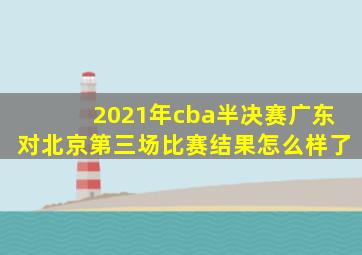 2021年cba半决赛广东对北京第三场比赛结果怎么样了