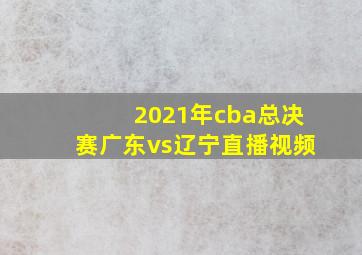 2021年cba总决赛广东vs辽宁直播视频