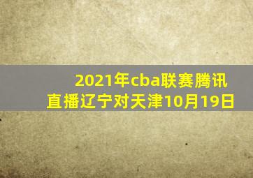 2021年cba联赛腾讯直播辽宁对天津10月19日