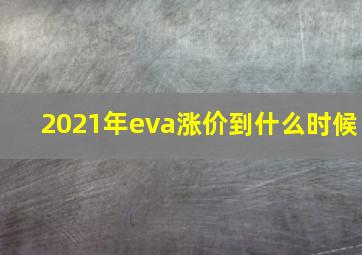 2021年eva涨价到什么时候