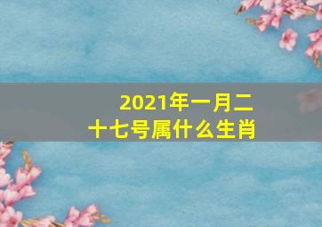 2021年一月二十七号属什么生肖