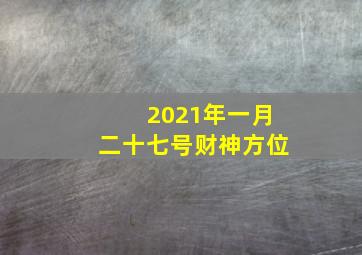 2021年一月二十七号财神方位