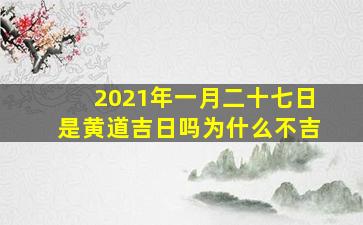 2021年一月二十七日是黄道吉日吗为什么不吉