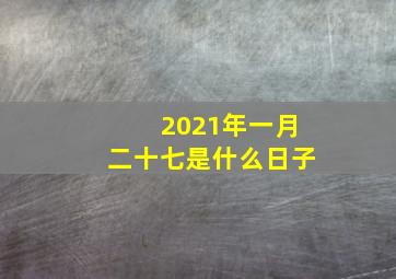 2021年一月二十七是什么日子