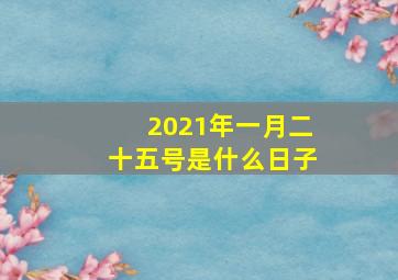 2021年一月二十五号是什么日子