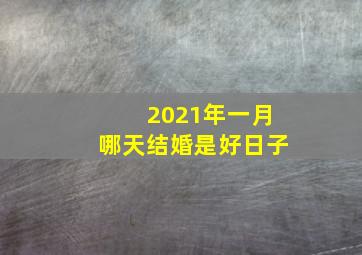 2021年一月哪天结婚是好日子