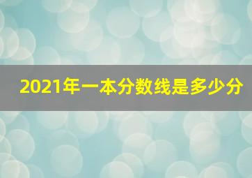 2021年一本分数线是多少分