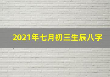 2021年七月初三生辰八字