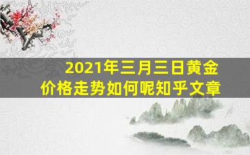 2021年三月三日黄金价格走势如何呢知乎文章