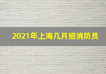 2021年上海几月招消防员