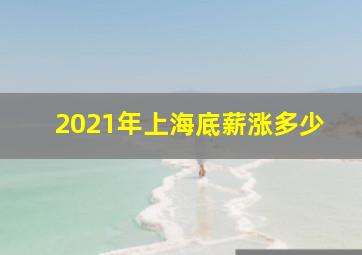 2021年上海底薪涨多少