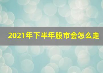 2021年下半年股市会怎么走